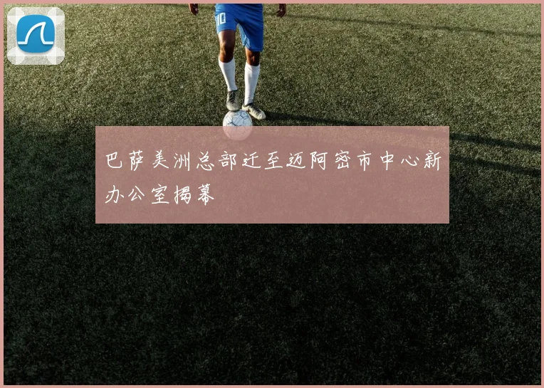 巴萨美洲总部迁至迈阿密市中心新办公室揭幕