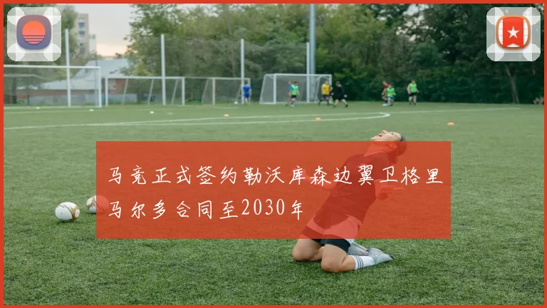 马竞正式签约勒沃库森边翼卫格里马尔多合同至2030年