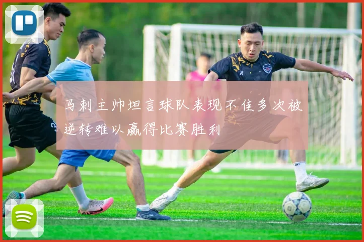 马刺主帅坦言球队表现不佳多次被逆转难以赢得比赛胜利