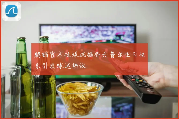 鹈鹕官方社媒祝福乔丹普尔生日快乐引发球迷热议