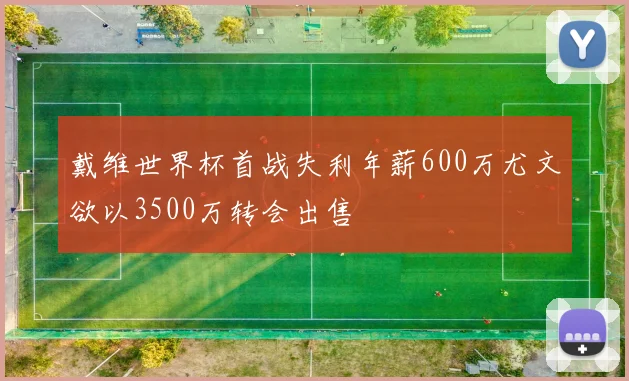 戴维世界杯首战失利年薪600万尤文欲以3500万转会出售