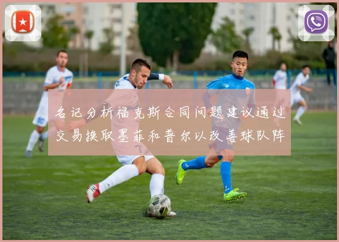 名记分析福克斯合同问题建议通过交易换取墨菲和普尔以改善球队阵容