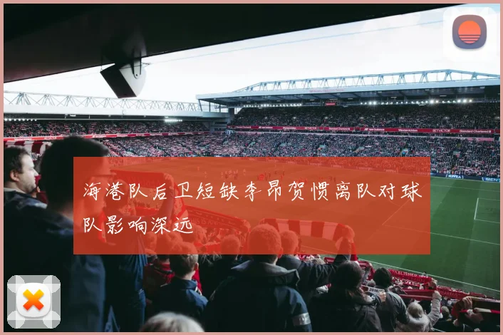 海港队后卫短缺李昂贺惯离队对球队影响深远