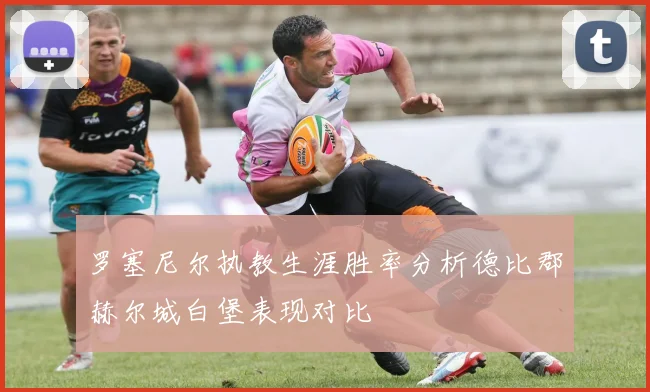 罗塞尼尔执教生涯胜率分析德比郡赫尔城白堡表现对比